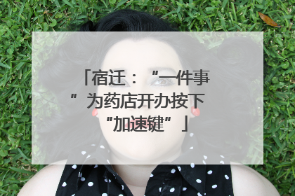 宿迁：“一件事”为药店开办按下“加速键”