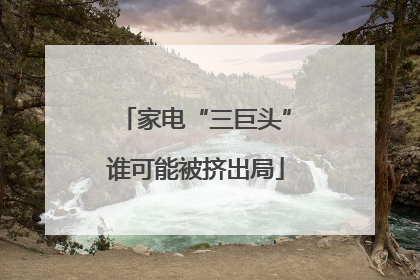 家电“三巨头”谁可能被挤出局
