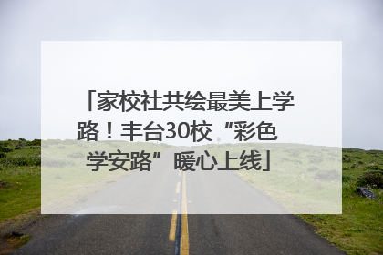 家校社共绘最美上学路！丰台30校“彩色学安路”暖心上线