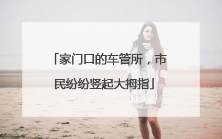 家门口的车管所，市民纷纷竖起大拇指
