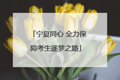 宁夏同心 全力保障考生逐梦之路