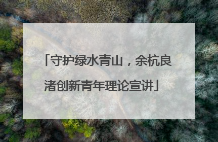 守护绿水青山，余杭良渚创新青年理论宣讲