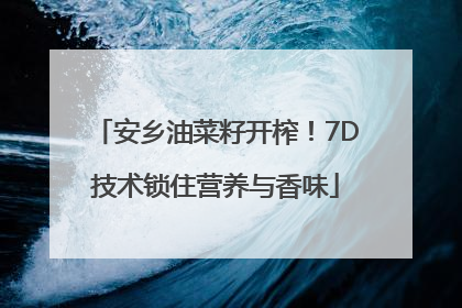 安乡油菜籽开榨！7D技术锁住营养与香味