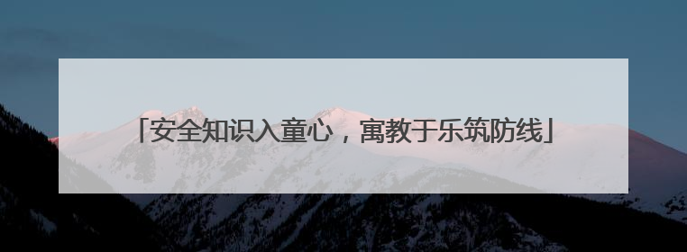 安全知识入童心，寓教于乐筑防线