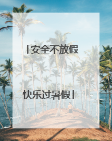 安全不放假 快乐过暑假