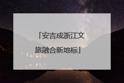 安吉成浙江文旅融合新地标