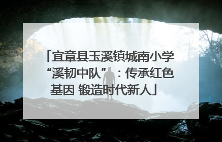 宜章县玉溪镇城南小学“溪韧中队”：传承红色基因 锻造时代新人