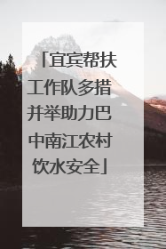 宜宾帮扶工作队多措并举助力巴中南江农村饮水安全