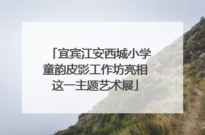 宜宾江安西城小学童韵皮影工作坊亮相这一主题艺术展