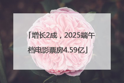 增长2成，2025端午档电影票房4.59亿