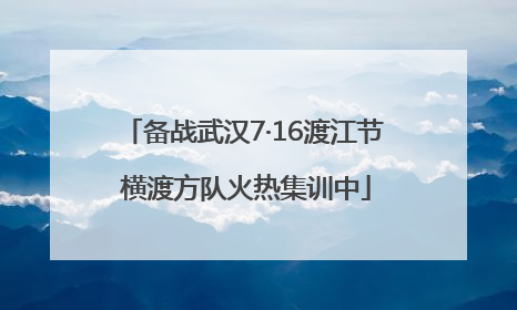 备战武汉7·16渡江节 横渡方队火热集训中