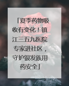 夏季药物吸收有变化！镇江三五九医院专家进社区，守护银发族用药安全
