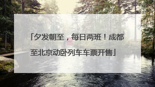夕发朝至，每日两班！成都至北京动卧列车车票开售