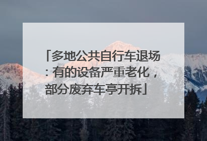 多地公共自行车退场：有的设备严重老化，部分废弃车亭开拆