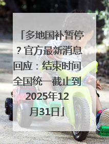 多地国补暂停？官方最新消息回应：结束时间全国统一截止到2025年12月31日