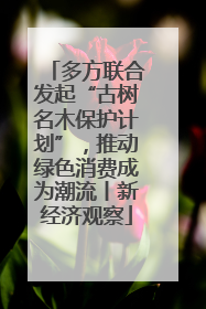 多方联合发起“古树名木保护计划”，推动绿色消费成为潮流丨新经济观察