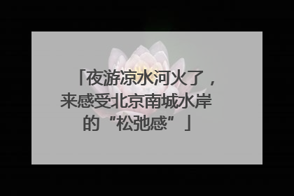 夜游凉水河火了，来感受北京南城水岸的“松弛感”