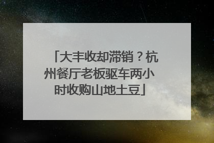 大丰收却滞销？杭州餐厅老板驱车两小时收购山地土豆