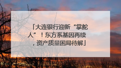 大连银行迎新“掌舵人”！东方系基因再续，资产质量困局待解