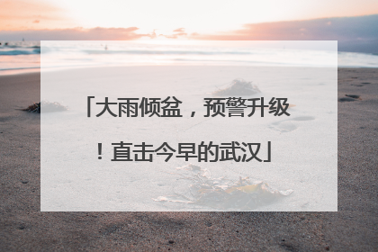 大雨倾盆，预警升级！直击今早的武汉