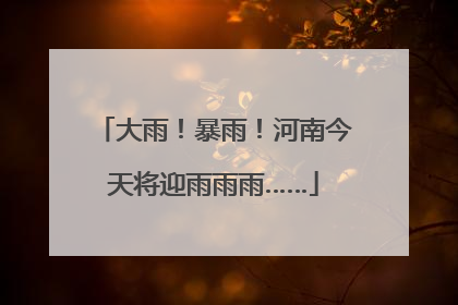 大雨！暴雨！河南今天将迎雨雨雨……