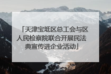 天津宝坻区总工会与区人民检察院联合开展民法典宣传进企业活动