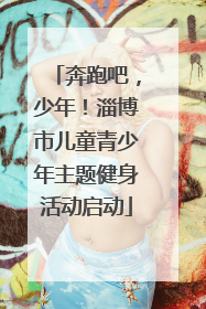 奔跑吧，少年！淄博市儿童青少年主题健身活动启动