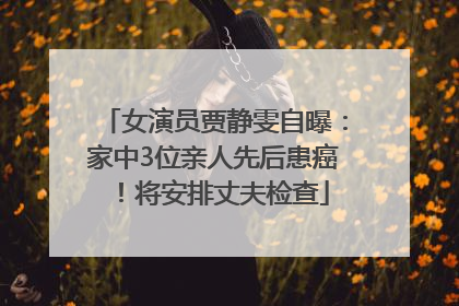 女演员贾静雯自曝：家中3位亲人先后患癌！将安排丈夫检查