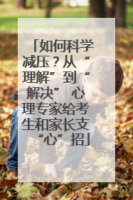 如何科学减压？从“理解”到“解决” 心理专家给考生和家长支“心”招