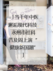 当千年中医邂逅现代科技 永州市社科普及周上演“健康新国潮”