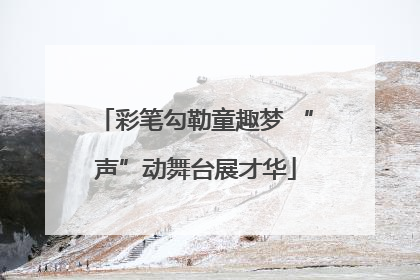 彩笔勾勒童趣梦 “声”动舞台展才华