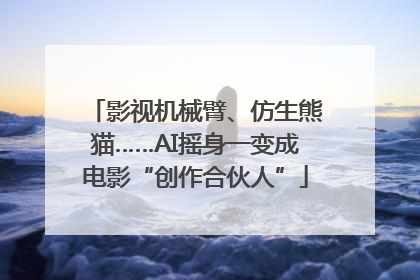 影视机械臂、仿生熊猫……AI摇身一变成电影“创作合伙人”