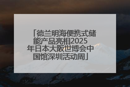 德兰明海便携式储能产品亮相2025年日本大阪世博会中国馆深圳活动周
