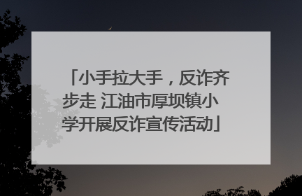 小手拉大手，反诈齐步走 江油市厚坝镇小学开展反诈宣传活动