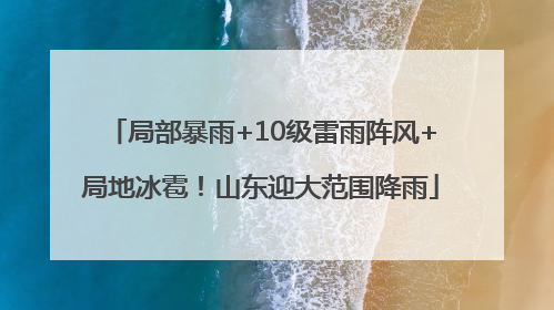 局部暴雨+10级雷雨阵风+局地冰雹！山东迎大范围降雨