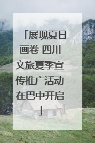 展现夏日画卷 四川文旅夏季宣传推广活动在巴中开启