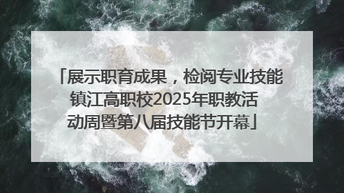 展示职育成果，检阅专业技能 镇江高职校2025年职教活动周暨第八届技能节开幕