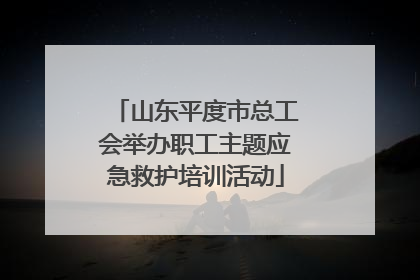 山东平度市总工会举办职工主题应急救护培训活动