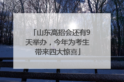 山东高招会还有9天举办，今年为考生带来四大惊喜