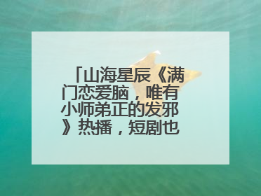 山海星辰《满门恋爱脑，唯有小师弟正的发邪》热播，短剧也有仙侠群像