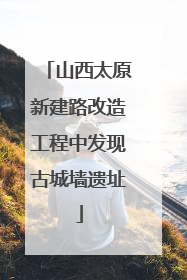 山西太原新建路改造工程中发现古城墙遗址