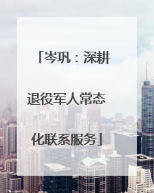 岑巩：深耕退役军人常态化联系服务