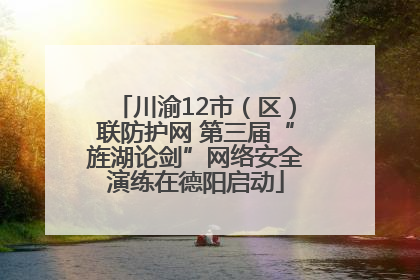 川渝12市（区）联防护网 第三届“旌湖论剑”网络安全演练在德阳启动