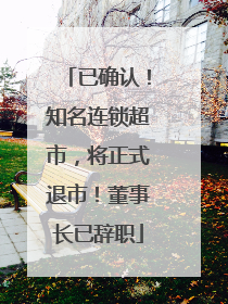 已确认！知名连锁超市，将正式退市！董事长已辞职
