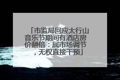 市监局回应太行山音乐节期间有酒店房价翻倍：属市场调节，无权直接干预