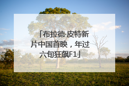 布拉德·皮特新片中国首映，年过六旬狂飙F1