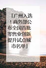 广州入选！商务部公布全国首批零售业创新提升试点城市名单