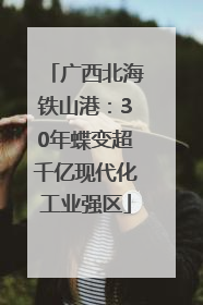 广西北海铁山港：30年蝶变超千亿现代化工业强区