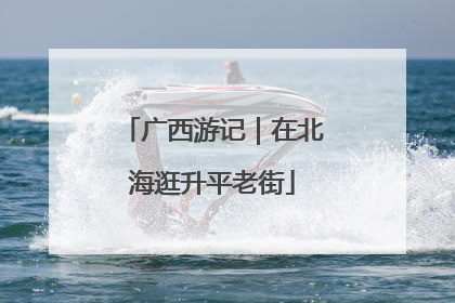 广西游记｜在北海逛升平老街