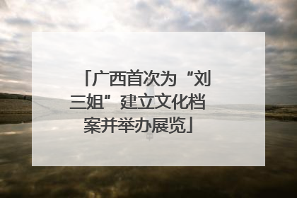 广西首次为“刘三姐”建立文化档案并举办展览